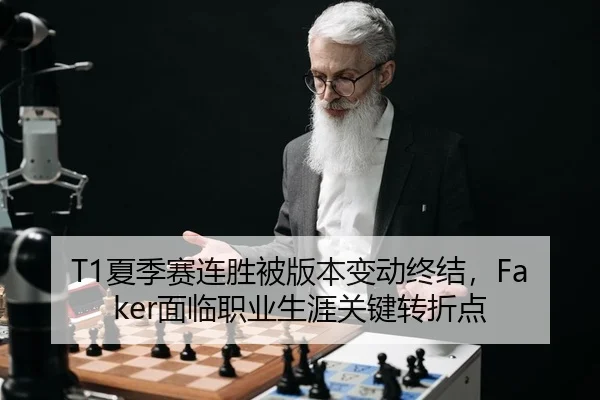 T1夏季赛连胜被版本变动终结，Faker面临职业生涯关键转折点
